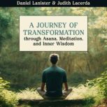 A Journey of Transformation Through Asana, Meditation, and Inner Wisdom, Daniel Lanister
