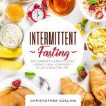 Intermittent Fasting The Complete Guide to Lose Weight, Heal your Body, and Live a Healthy Life, Christopher Collins