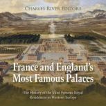 France and England's Most Famous Palaces: The History of the Most Famous Royal Residences in Western Europe, Charles River Editors