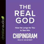 The Real God How He Longs for You to See Him, Chip R. Ingram