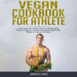 Vegan Cookbook for Athlete Green Power and Healthy Muscle in Bodybuilding, Fitness and Sports.The Best Plant-Based High-Protein Recipes to Fuel your Workouts