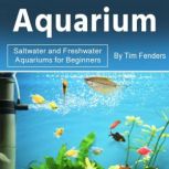 Aquarium Saltwater and Freshwater Aquariums for Beginners, Tim Fenders