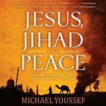 Jesus, Jihad and Peace What Bible Prophecy Says About World Events Today