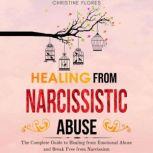 Healing From Narcissistic Abuse The Complete Guide to Healing from Emotional Abuse and Break Free from Narcissism, Christine Flores