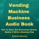 Vending Machine Small Business Entrepreneur Audio Book How To Start, Get Government Grants, Market & Write a Business Plan, Brian Mahoney
