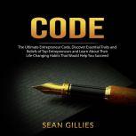 Code: The Ultimate Entrepreneur Code, Discover Essential Traits and Beliefs of Top Entrepreneurs and Learn About Their Life-Changing Habits That Would Help You Succeed, Sean Gillies