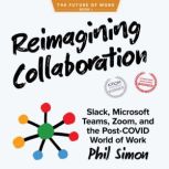 Reimagining Collaboration Slack, Microsoft Teams, Zoom, and the Post-COVID World of Work, Phil Simon