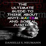 The Ultimate Guide To Think About Anti-Racism And Social Justice, Danielle S.Neumann