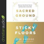 Sacred Ground, Sticky Floors How Less-Than-Perfect Parents Can Raise (Kind of) Great Kids, Jami Amerine