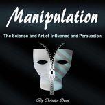 Manipulation The Science and Art of Influence and Persuasion