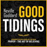 Good Tidings Expanded Edition Based On The Book: Prayer  The Art Of Believing, Neville Goddard