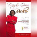 Pray & Grow Richer Learn How to increase your wealth, Dr. Shirley K. Clark