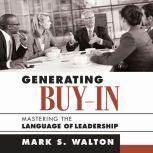 Generating Buy-In Mastering the Language of Leadership, Mark S. Walton