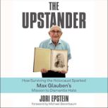 The Upstander How Surviving the Holocaust Sparked Max Glauben's Mission to Dismantle Hate, Jori Epstein
