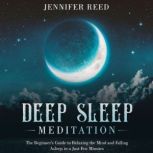 Deep Sleep Meditation The Beginner's Guide to Relaxing the Mind and Falling Asleep in a Just Few Minutes, Jennifer Reed