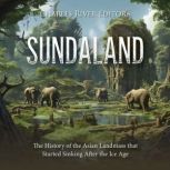 Sundaland: The History of the Asian Landmass that Started Sinking After the Ice Age, Charles River Editors