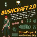 Bushcraft 2.0 101 Tips, Tricks, and Secrets About Traditional Wilderness Survival Skills to Survive, Thrive, and Master the Art of Bushcraft from A to Z!