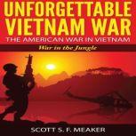 Unforgettable Vietnam War: The American War in Vietnam - War in the Jungle, Scott S. F. Meaker