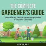 The Complete Gardener's Guide, Rob James
