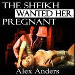 The Sheikh Wanted Her Pregnant (BDSM, Interracial, Alpha Male Dominant, Female Submissive Erotica), Alex Anders