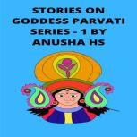 Stories on goddess Parvati series -1 From various sources of religious scripts, Anusha HS