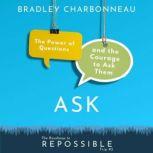Ask The Power of Questions and the Courage to Ask Them, Bradley Charbonneau