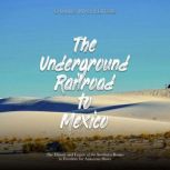 The Underground Railroad to Mexico: The History and Legacy of the Southern Routes to Freedom for American Slaves, Charles River Editors