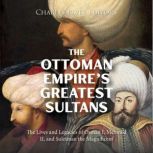 The Ottoman Empire's Greatest Sultans: The Lives and Legacies of Osman I, Mehmed II, and Suleiman the Magnificent, Charles River Editors
