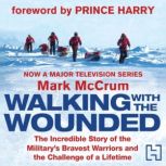 Walking With The Wounded The Incredible Story of Britain's Bravest Warriors and the Challenge of a Lifetime, Mark McCrum