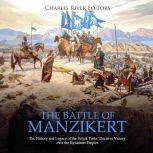 Battle of Manzikert, The: The History and Legacy of the Seljuk Turks' Decisive Victory over the Byzantine Empire, Charles River Editors