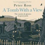 A Tomb With a View  The Stories & Glories of Graveyards Scottish Non-fiction Book of the Year 2021, Peter Ross