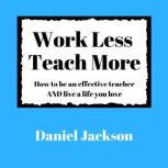 Work Less, Teach More How to be an effective teacher and live a life you love.