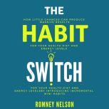The Habit Switch How Little Changes Can Produce Massive Results for Your Health, Diet and Energy Levels by Introducing Incremental Mini Habits