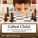 Gifted Child How to Teach Problem-Solving Skills and Find Gifted Student Programs