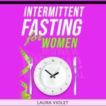 Intermittent Fasting For Women All Day Plan And Recipes Permanent Weight Loss  - And Fast Burn Fat, Laura Violet