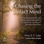 Chasing the Intact Mind How the Severely Autistic and Intellectually Disabled Were Excluded from the Debates That Affect Them Most, Amy S.F. Lutz