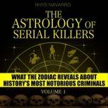 Astrology of Serial Killers, The - Volume 1 What the Zodiac Reveals About History's Most Notorious Criminals, Rhys Navarro