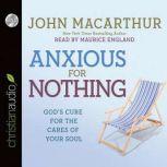 Anxious for Nothing God's Cure for the Cares of Your Soul, John MacArthur