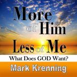 More of HIM, Less of Me What does GOD want?, Mark Krenning