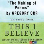 The Making of Poems A "This I Believe" Essay, Gregory Orr