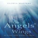 On Angels Wings My Flight from Trauma to Grace