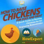 How to Raise Chickens for Eggs and Meat A Quick Guide on Raising Chickens for the Beginning Homesteader, HowExpert
