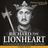 Richard the Lionheart The True Story of the Life & Time of Richard I - King of England, Liam Dale