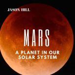 Mars: A Planet in our Solar System , Jason Hill