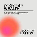 Conscious Wealth: Money, Investing, and a Financial Awakening for the Person Who Has It All, Brandon Hatton