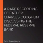 A Rare Recording of Father Charles Coughlin Discussing The Federal Reserve Bank, Father Charles Coughlin