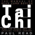 The Manual Of Bean Curd Boxing Tai Chi and the Noble Art of Leaving Things Undone, Paul Read