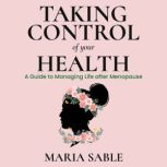 Take Control of Your Health - Menopause A guide To Managing Life After Menopause, Maria Sable