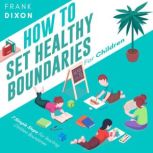 How To Set Healthy Boundaries For Children 7 Simple Steps For Teaching Children Boundaries, Frank Dixon