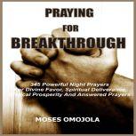 Praying For Breakthrough: 345 Powerful Night Prayers For Divine Favor, Spiritual Deliverance, Biblical Prosperity and Answered Prayers, Moses Omojola